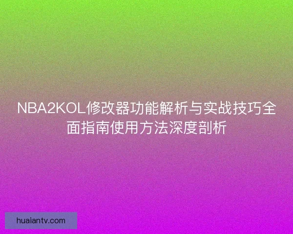 NBA2KOL修改器功能解析与实战技巧全面指南使用方法深度剖析